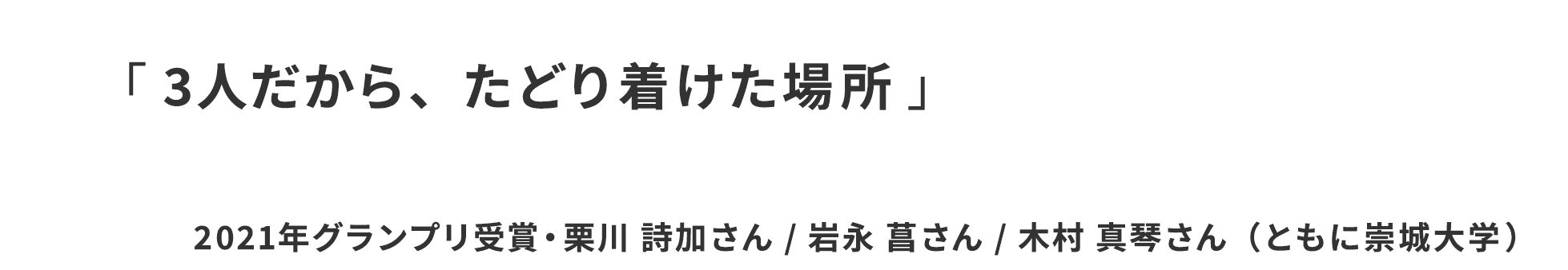 「 3人だから、たどり着けた場所」2021年グランプリ受賞　栗川 詩加さん / 岩永 菖さん / 木村 真琴さん（ともに崇城大学）